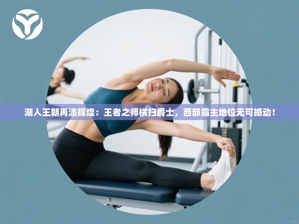 湖人王朝再添辉煌：王者之师横扫爵士，西部霸主地位无可撼动！  第1张