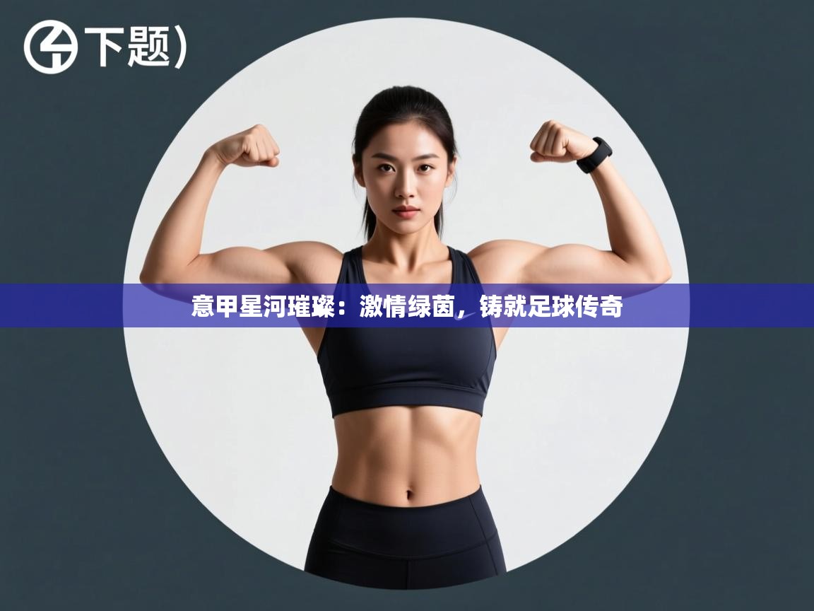 意甲星河璀璨:激情绿茵,铸就足球传奇 第2张